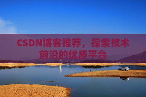 CSDN博客推荐,探索技术前沿的优质平台